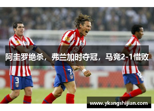 阿圭罗绝杀，弗兰加时夺冠，马竞2-1惜败